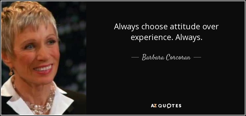 Always choose attitude over experience. Always. - Barbara Corcoran