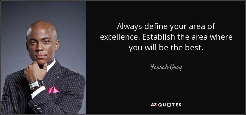Always define your area of excellence. Establish the area where you will be the best. - Farrah Gray