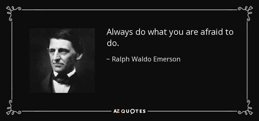 Always do what you are afraid to do. - Ralph Waldo Emerson