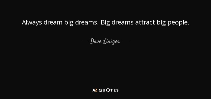 Always dream big dreams. Big dreams attract big people. - Dave Liniger