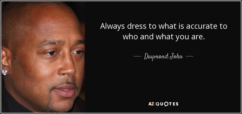 Always dress to what is accurate to who and what you are. - Daymond John