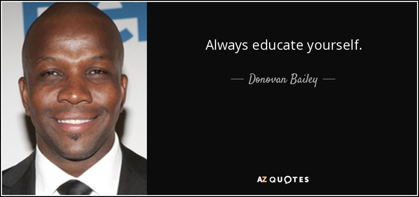 Always educate yourself. - Donovan Bailey