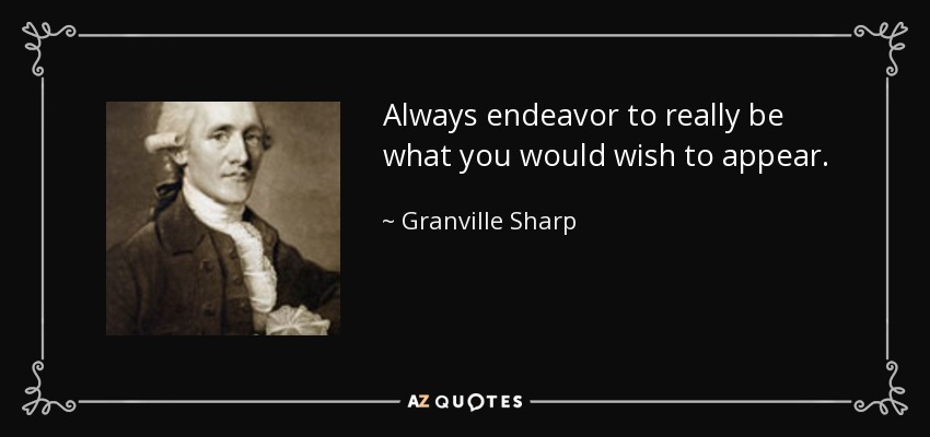 Always endeavor to really be what you would wish to appear. - Granville Sharp