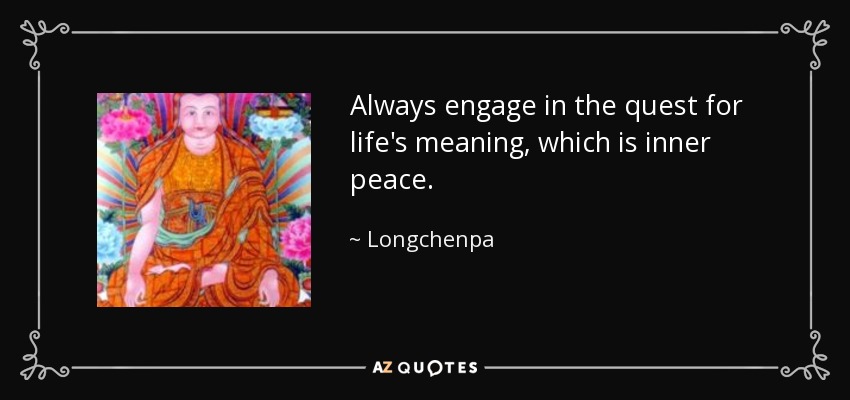 Always engage in the quest for life's meaning, which is inner peace. - Longchenpa