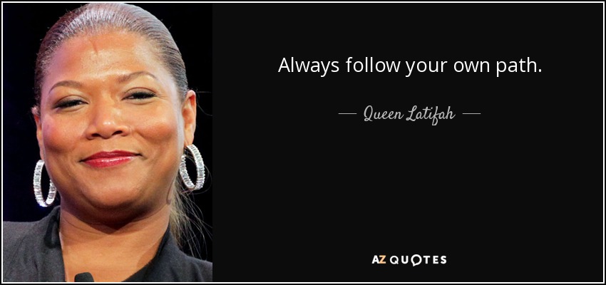 Always follow your own path. - Queen Latifah