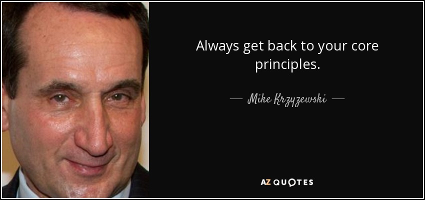 Always get back to your core principles. - Mike Krzyzewski