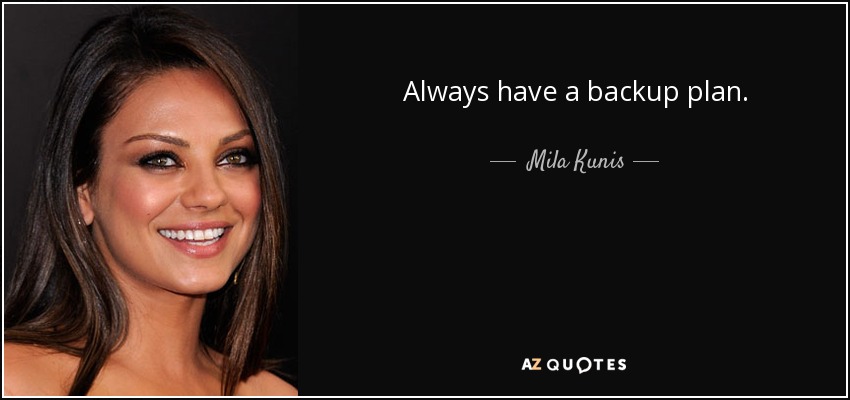 Always have a backup plan. - Mila Kunis
