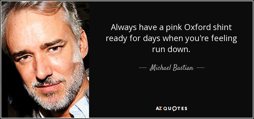 Always have a pink Oxford shint ready for days when you're feeling run down. - Michael Bastian