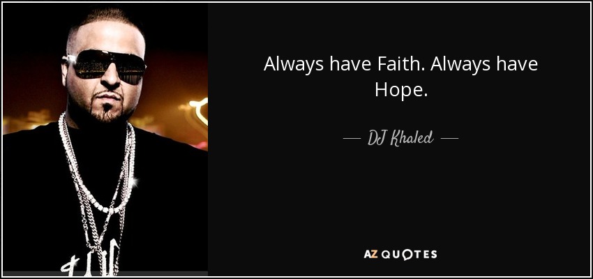 Always have Faith. Always have Hope. - DJ Khaled