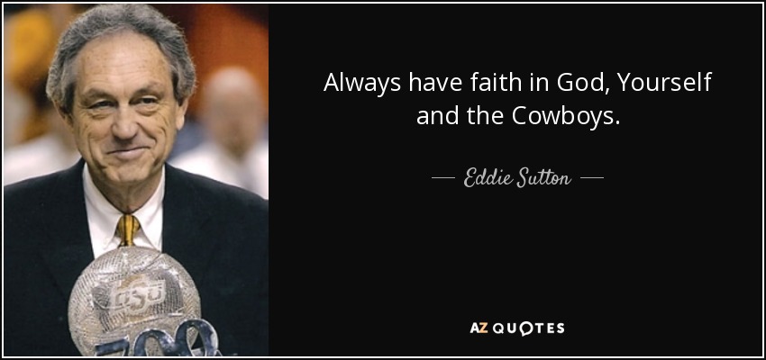 Always have faith in God, Yourself and the Cowboys. - Eddie Sutton