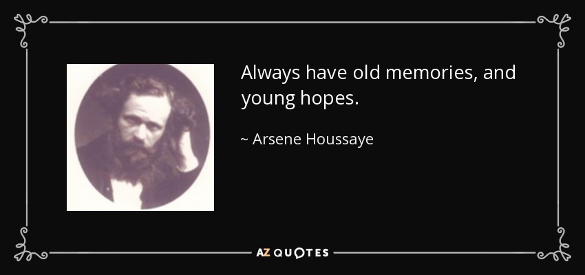 Always have old memories, and young hopes. - Arsene Houssaye