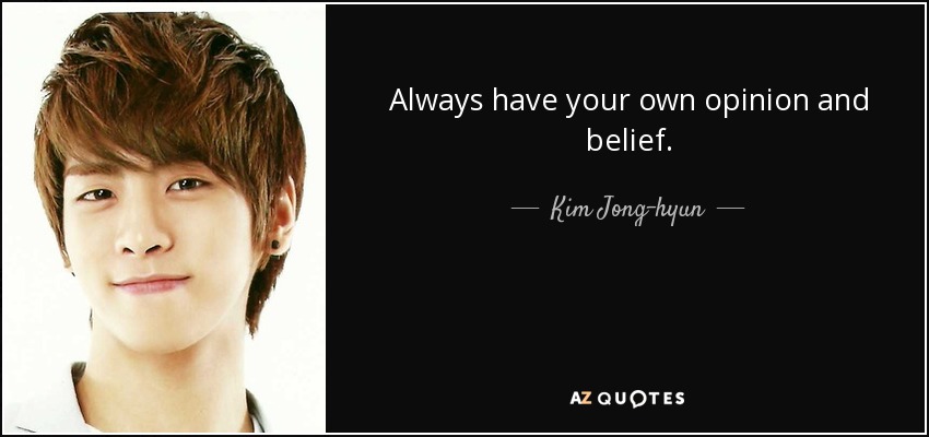 Always have your own opinion and belief. - Kim Jong-hyun