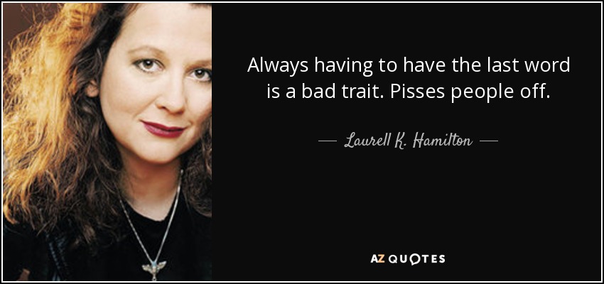 Always having to have the last word is a bad trait. Pisses people off. - Laurell K. Hamilton