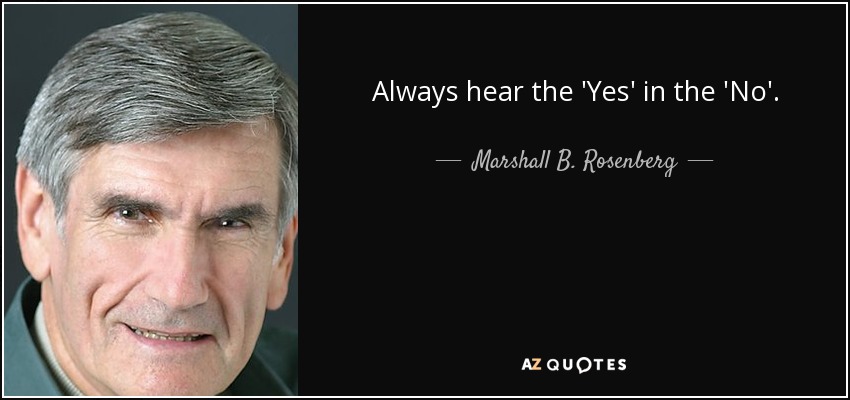 Always hear the 'Yes' in the 'No'. - Marshall B. Rosenberg