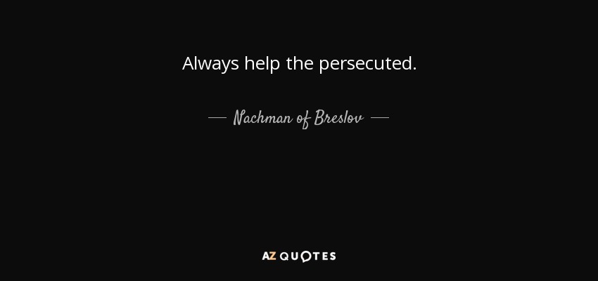 Always help the persecuted. - Nachman of Breslov
