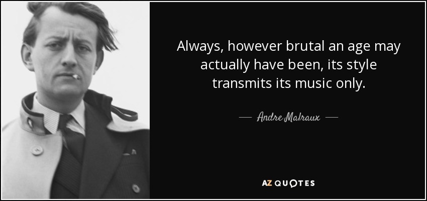 Always, however brutal an age may actually have been, its style transmits its music only. - Andre Malraux