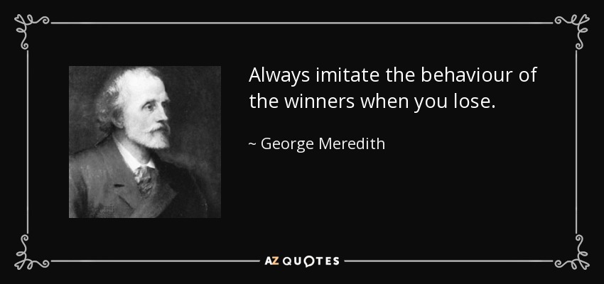 Always imitate the behaviour of the winners when you lose. - George Meredith