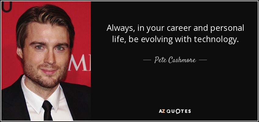 Always, in your career and personal life, be evolving with technology. - Pete Cashmore