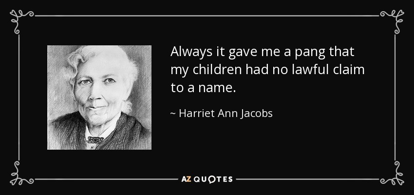 Always it gave me a pang that my children had no lawful claim to a name. - Harriet Ann Jacobs
