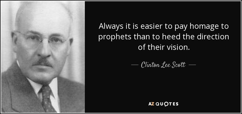 Always it is easier to pay homage to prophets than to heed the direction of their vision. - Clinton Lee Scott
