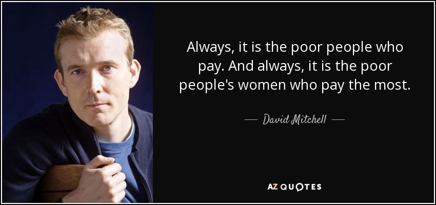 Always, it is the poor people who pay. And always, it is the poor people's women who pay the most. - David Mitchell