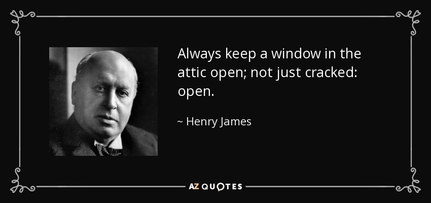 Always keep a window in the attic open; not just cracked: open. - Henry James