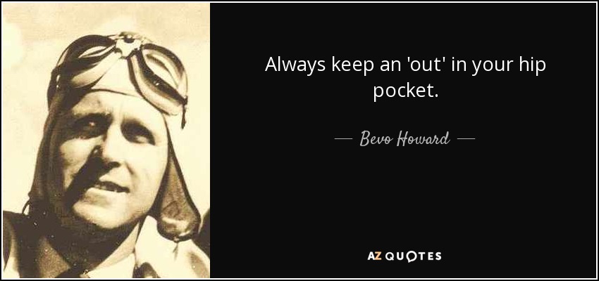 Always keep an 'out' in your hip pocket. - Bevo Howard