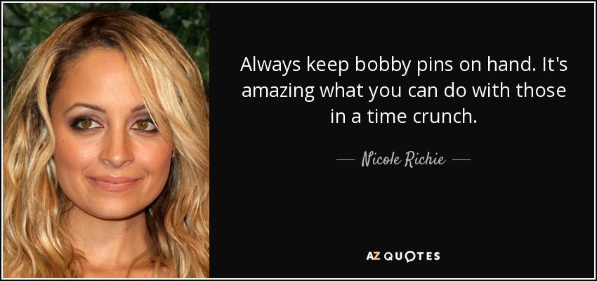 Always keep bobby pins on hand. It's amazing what you can do with those in a time crunch. - Nicole Richie