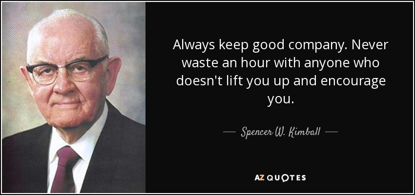 Always keep good company. Never waste an hour with anyone who doesn't lift you up and encourage you. - Spencer W. Kimball