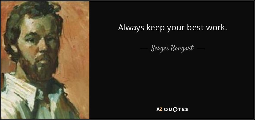 Always keep your best work. - Sergei Bongart