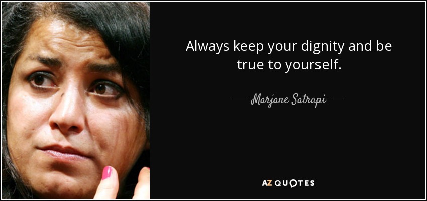 Always keep your dignity and be true to yourself. - Marjane Satrapi