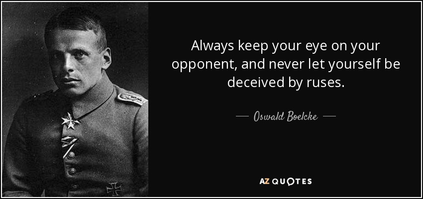 Always keep your eye on your opponent, and never let yourself be deceived by ruses. - Oswald Boelcke