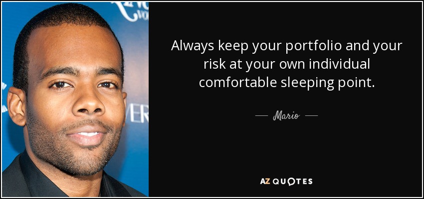 Always keep your portfolio and your risk at your own individual comfortable sleeping point. - Mario