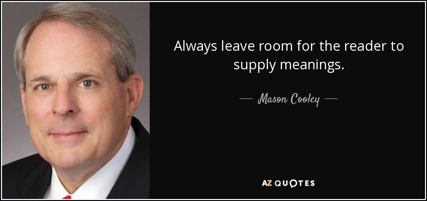 Always leave room for the reader to supply meanings. - Mason Cooley