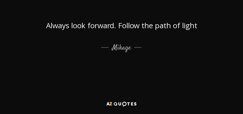 Always look forward. Follow the path of light - Mikage