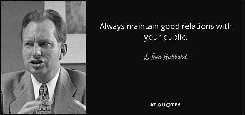 Always maintain good relations with your public. - L. Ron Hubbard