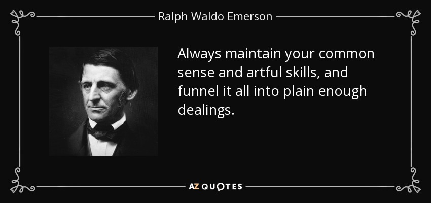 Always maintain your common sense and artful skills, and funnel it all into plain enough dealings. - Ralph Waldo Emerson