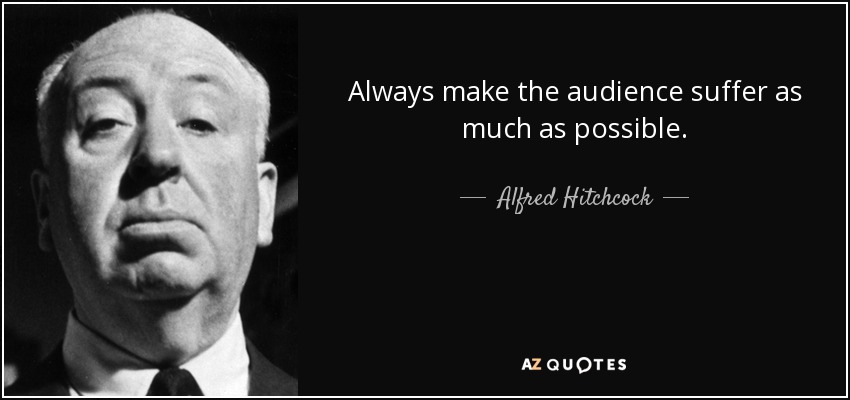 Always make the audience suffer as much as possible. - Alfred Hitchcock