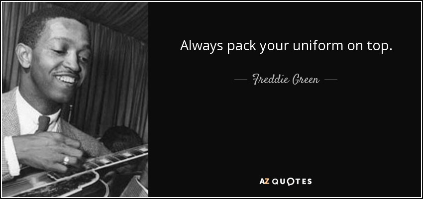Always pack your uniform on top. - Freddie Green