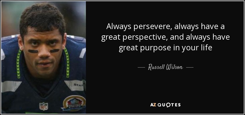 Always persevere, always have a great perspective, and always have great purpose in your life - Russell Wilson