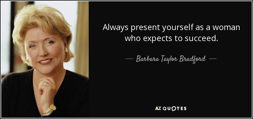 Always present yourself as a woman who expects to succeed. - Barbara Taylor Bradford