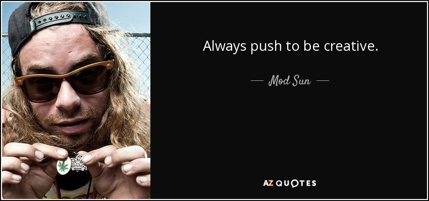 Always push to be creative. - Mod Sun