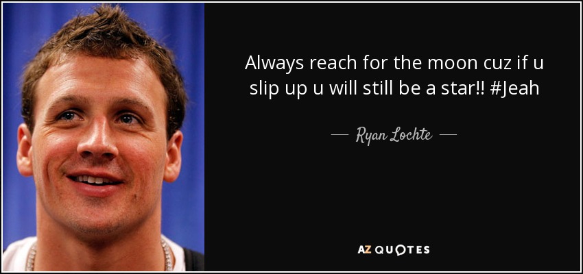 Always reach for the moon cuz if u slip up u will still be a star!! #Jeah - Ryan Lochte