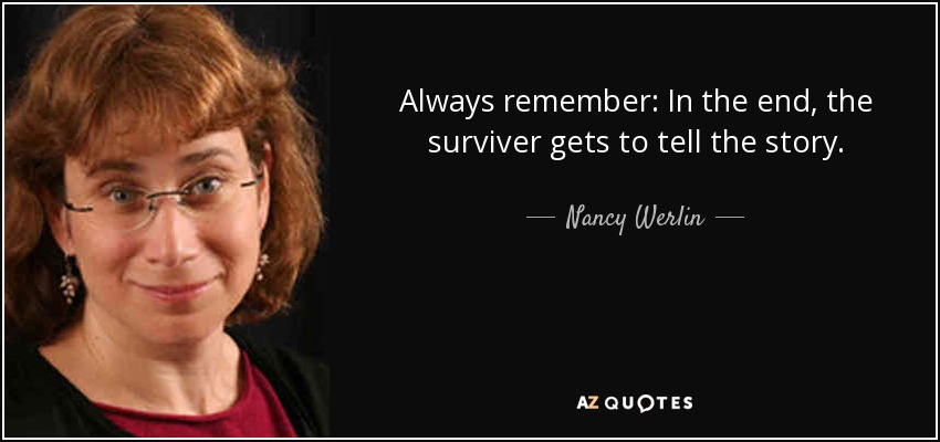 Always remember: In the end, the surviver gets to tell the story. - Nancy Werlin