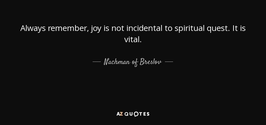 Always remember, joy is not incidental to spiritual quest. It is vital. - Nachman of Breslov
