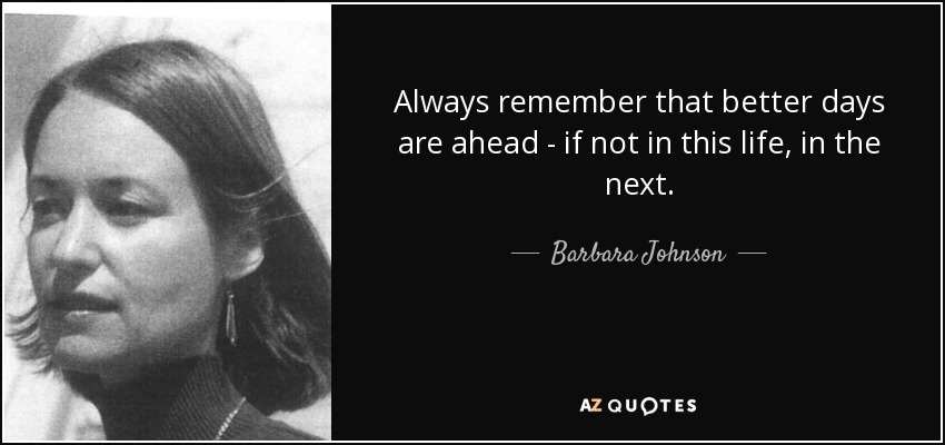 Always remember that better days are ahead - if not in this life, in the next. - Barbara Johnson