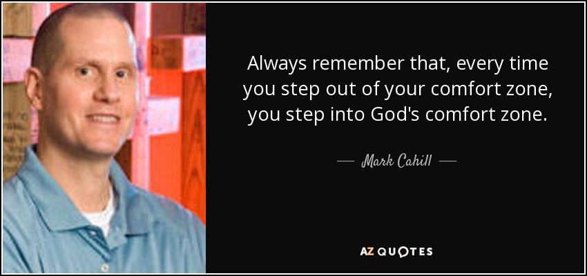Always remember that, every time you step out of your comfort zone, you step into God's comfort zone. - Mark Cahill