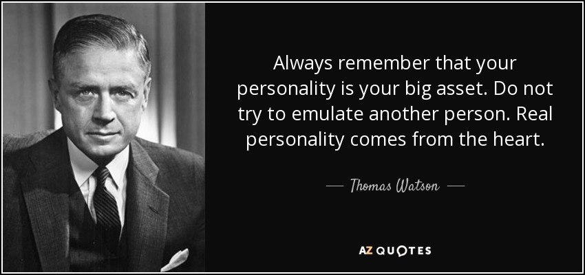 Always remember that your personality is your big asset. Do not try to emulate another person. Real personality comes from the heart. - Thomas Watson, Jr.