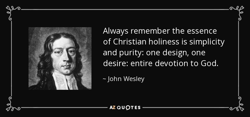 Always remember the essence of Christian holiness is simplicity and purity: one design, one desire: entire devotion to God. - John Wesley