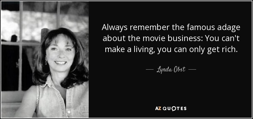 Always remember the famous adage about the movie business: You can't make a living, you can only get rich. - Lynda Obst